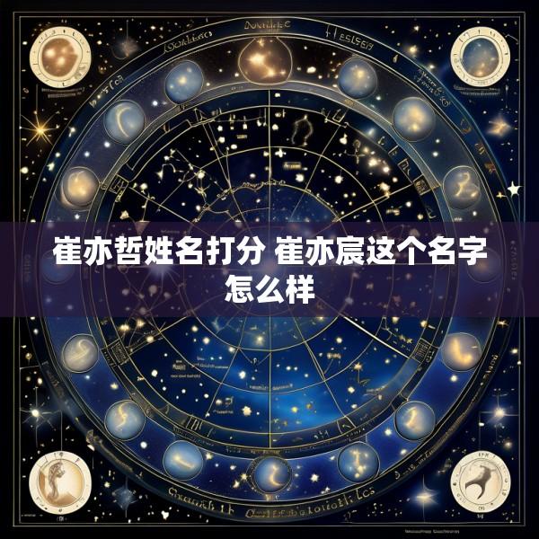 崔亦哲姓名打分 崔亦宸这个名字怎么样