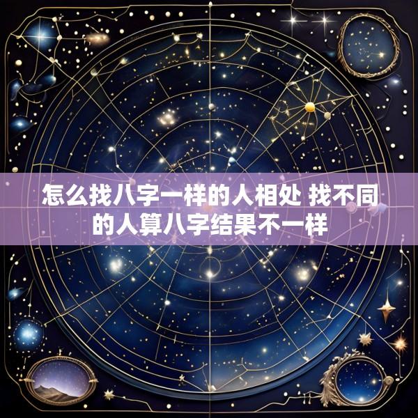 怎么找八字一样的人相处 找不同的人算八字结果不一样