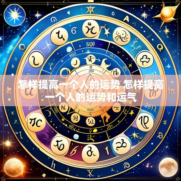 怎样提高一个人的运势 怎样提高一个人的运势和运气