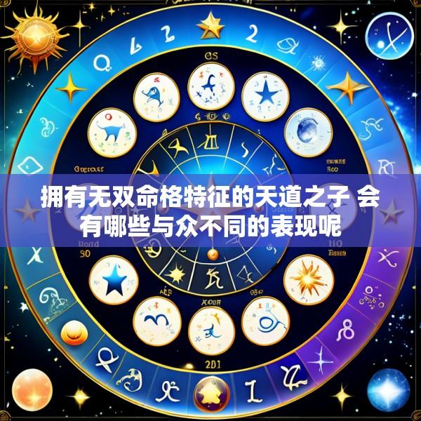 拥有无双命格特征的天道之子 会有哪些与众不同的表现呢