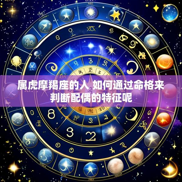 属虎摩羯座的人 如何通过命格来判断配偶的特征呢
