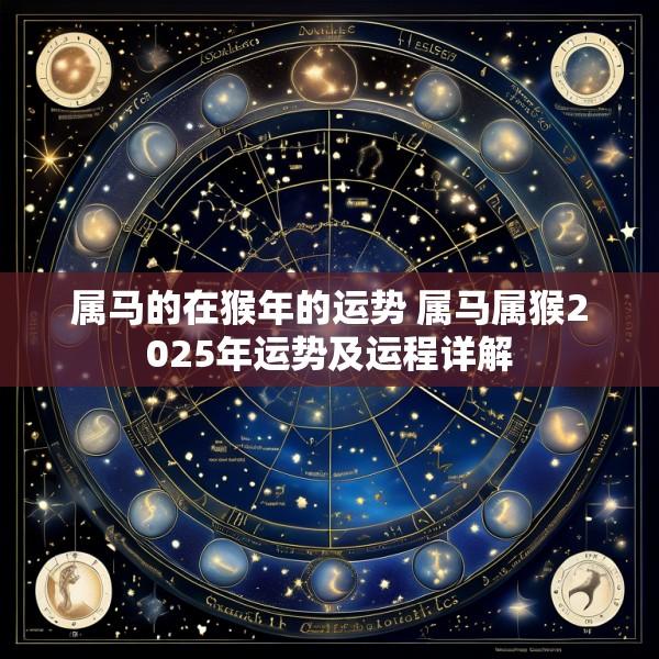 属马的在猴年的运势 属马属猴2025年运势及运程详解