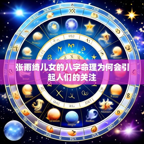 张雨绮儿女的八字命理为何会引起人们的关注