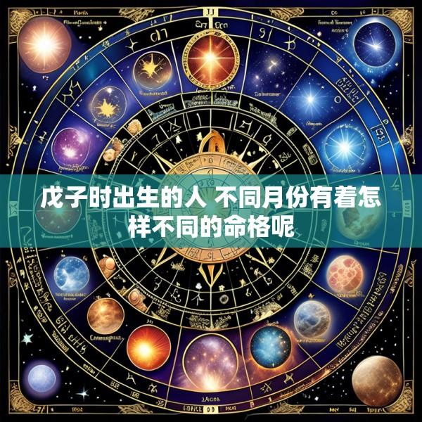 戊子时出生的人 不同月份有着怎样不同的命格呢