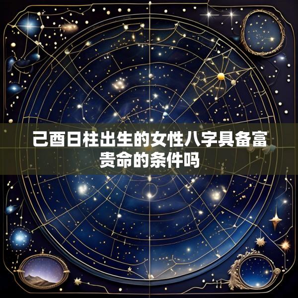 己酉日柱出生的女性八字具备富贵命的条件吗