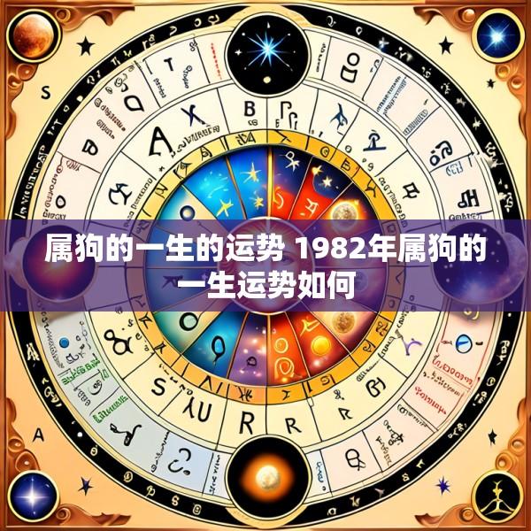 属狗的一生的运势 1982年属狗的一生运势如何