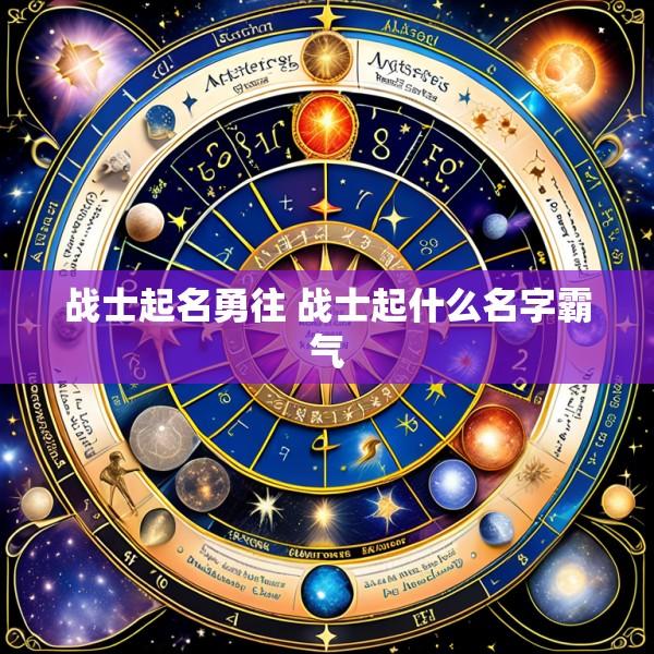战士起名勇往 战士起什么名字霸气
