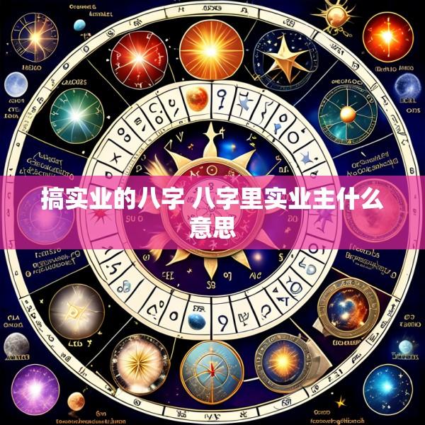 搞实业的八字 八字里实业主什么意思