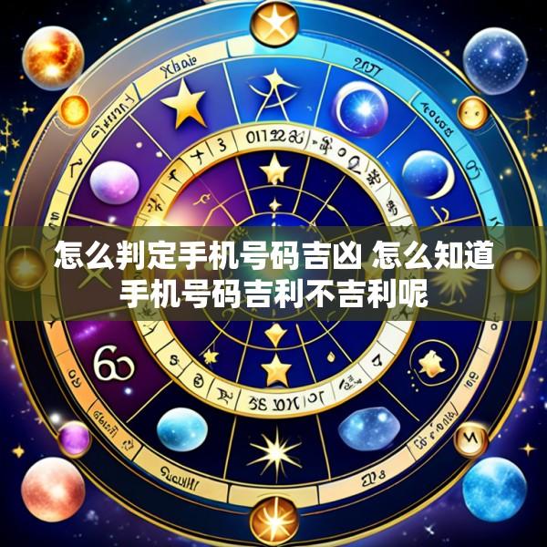 怎么判定手机号码吉凶 怎么知道手机号码吉利不吉利呢