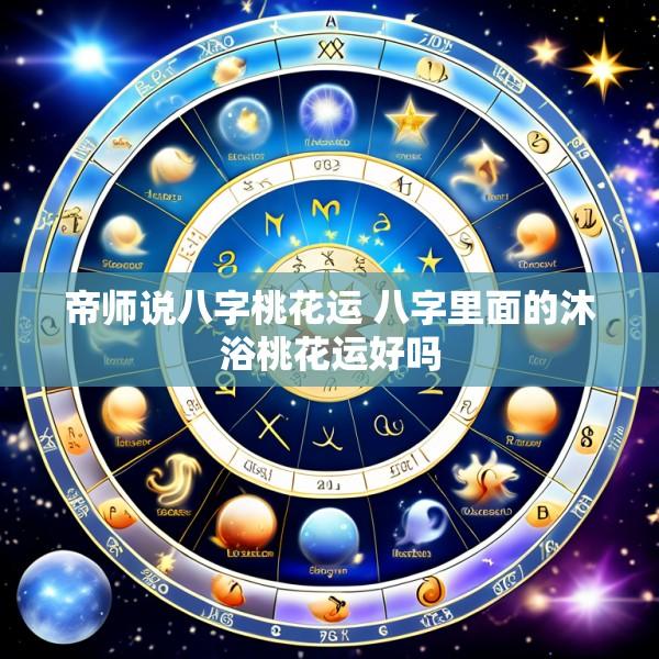 帝师说八字桃花运 八字里面的沐浴桃花运好吗