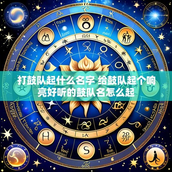 打鼓队起什么名字 给鼓队起个响亮好听的鼓队名怎么起