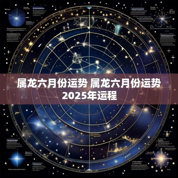 属龙六月份运势 属龙六月份运势2025年运程