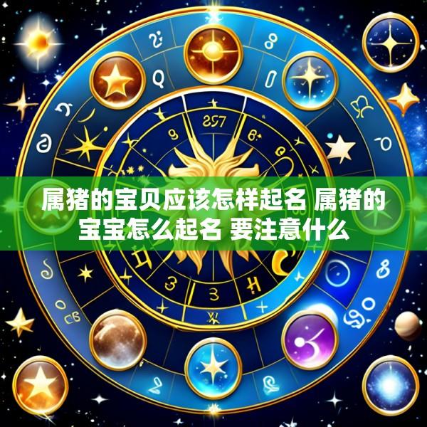 属猪的宝贝应该怎样起名 属猪的宝宝怎么起名 要注意什么