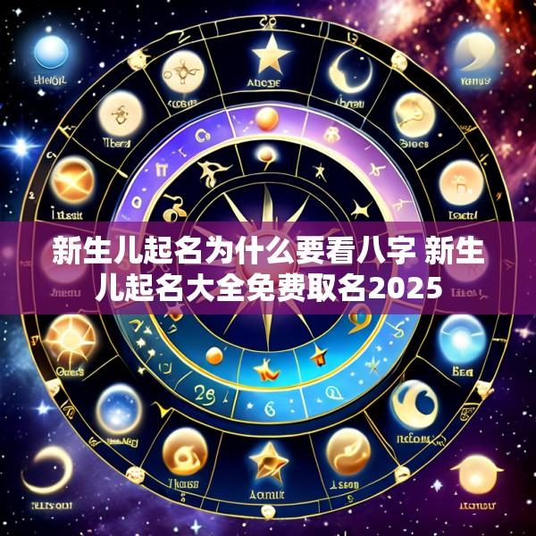 新生儿起名为什么要看八字 新生儿起名大全免费取名2025