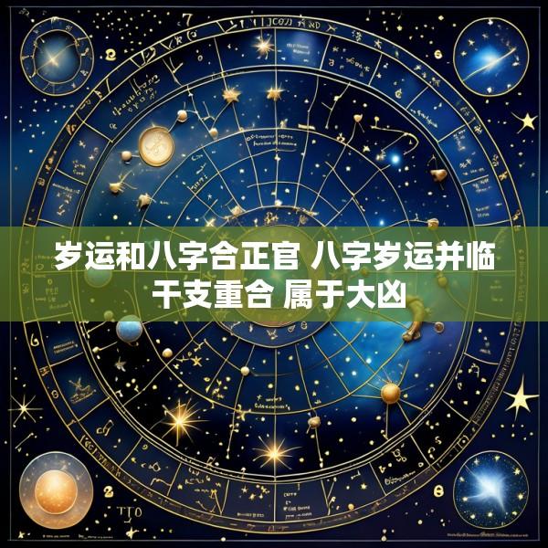 岁运和八字合正官 八字岁运并临 干支重合 属于大凶
