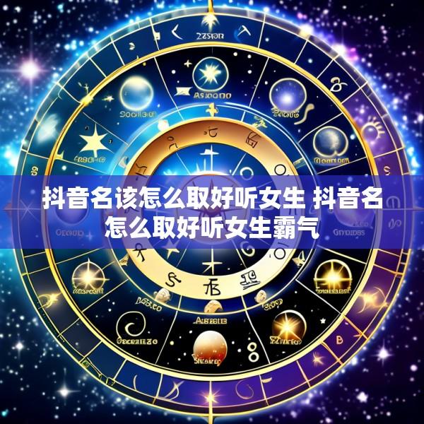 抖音名该怎么取好听女生 抖音名怎么取好听女生霸气