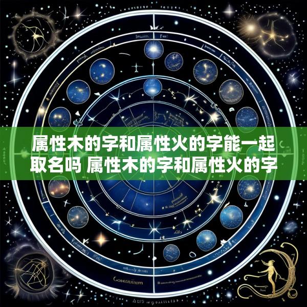 属性木的字和属性火的字能一起取名吗 属性木的字和属性火的字能一起取名吗女孩