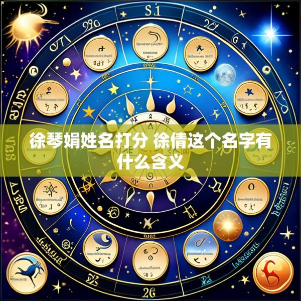 徐琴娟姓名打分 徐倩这个名字有什么含义