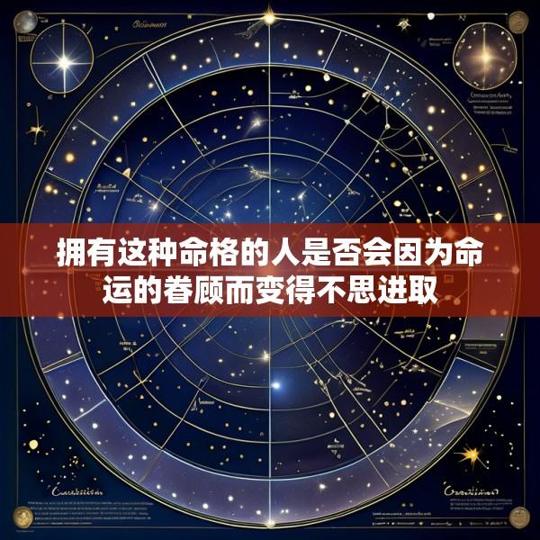 拥有这种命格的人是否会因为命运的眷顾而变得不思进取