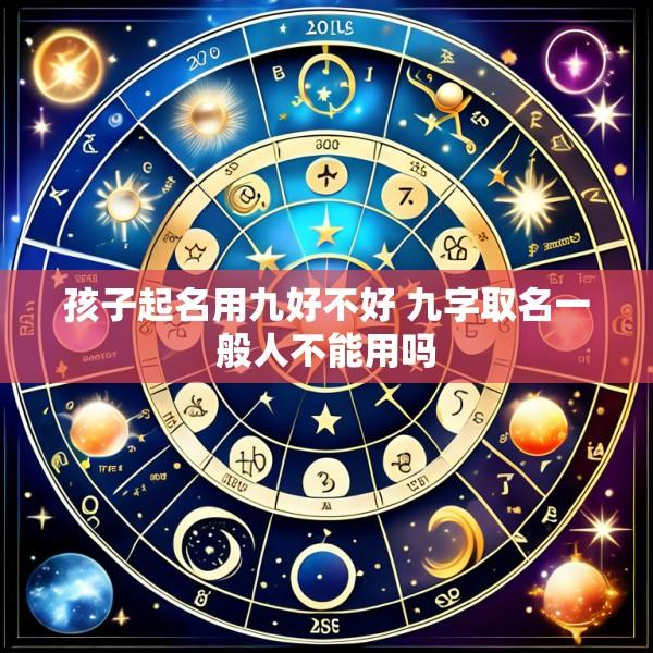 孩子起名用九好不好 九字取名一般人不能用吗