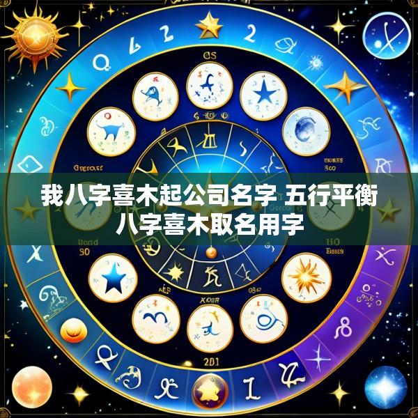 我八字喜木起公司名字 五行平衡八字喜木取名用字