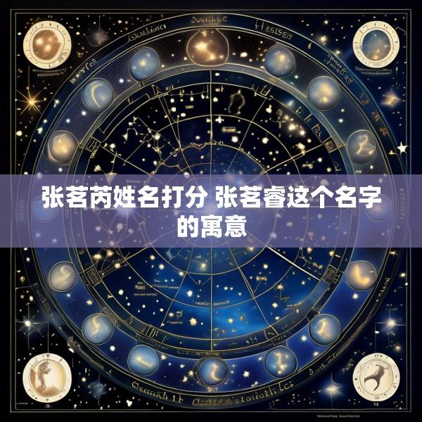 张茗芮姓名打分 张茗睿这个名字的寓意