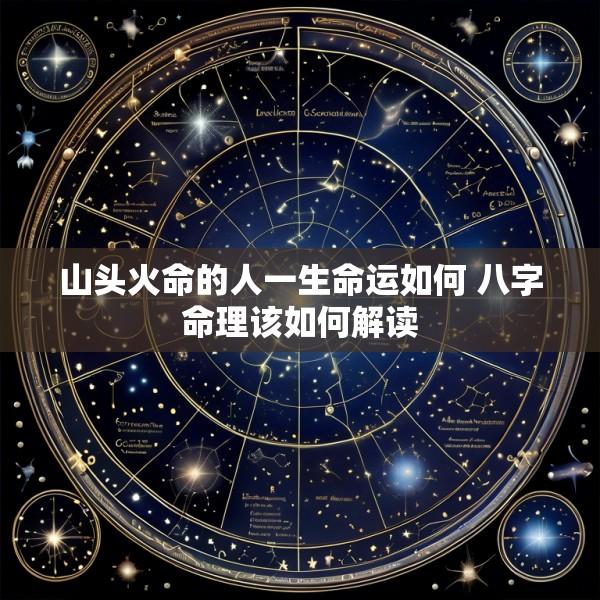山头火命的人一生命运如何 八字命理该如何解读