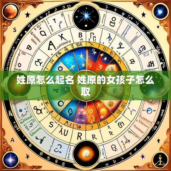 姓原怎么起名 姓原的女孩子怎么取