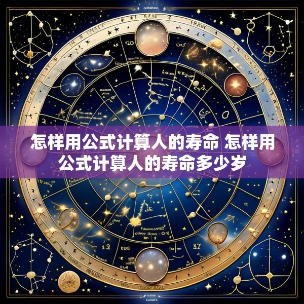 怎样用公式计算人的寿命 怎样用公式计算人的寿命多少岁