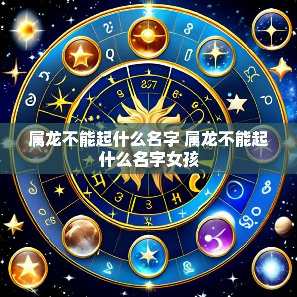属龙不能起什么名字 属龙不能起什么名字女孩