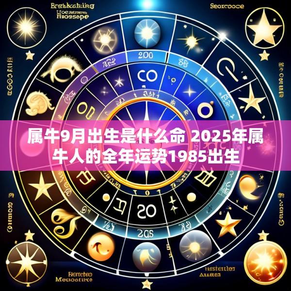 属牛9月出生是什么命 2025年属牛人的全年运势1985出生