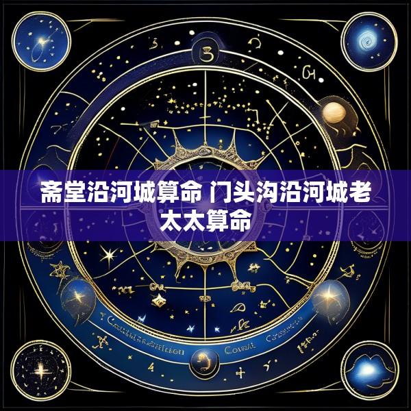 斋堂沿河城算命 门头沟沿河城老太太算命