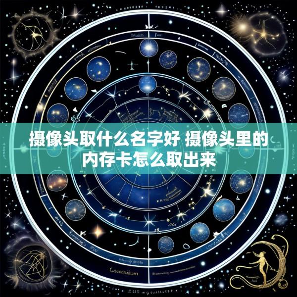 摄像头取什么名字好 摄像头里的内存卡怎么取出来