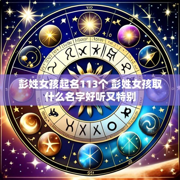 彭姓女孩起名113个 彭姓女孩取什么名字好听又特别