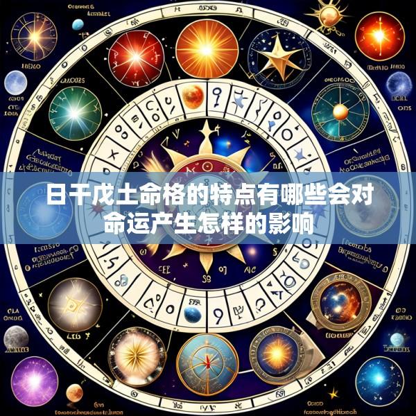 日干戊土命格的特点有哪些会对命运产生怎样的影响