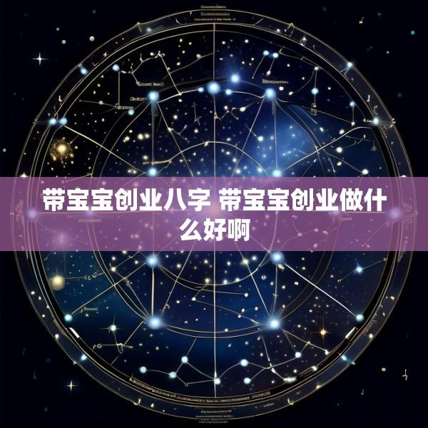 带宝宝创业八字 带宝宝创业做什么好啊