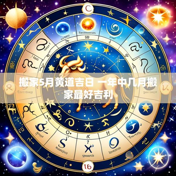 搬家5月黄道吉日 一年中几月搬家最好吉利