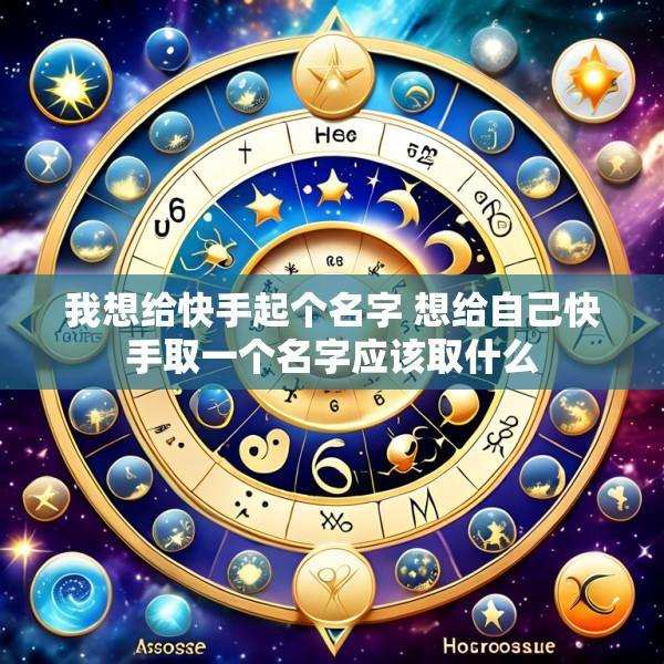 我想给快手起个名字 想给自己快手取一个名字应该取什么