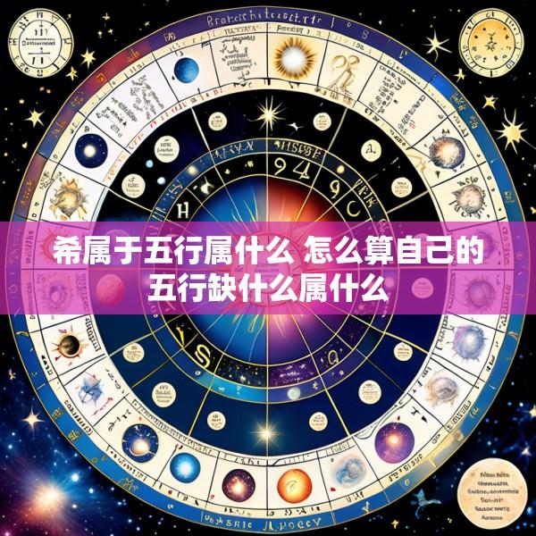 希属于五行属什么 怎么算自己的五行缺什么属什么