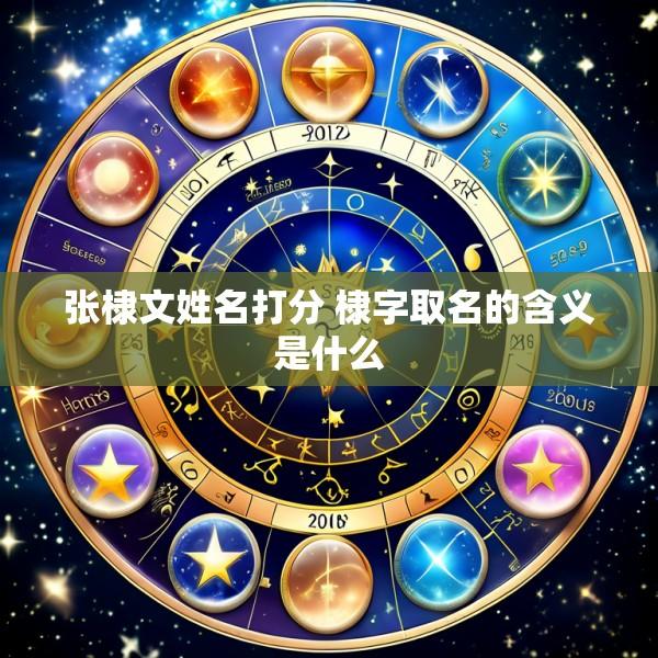 张棣文姓名打分 棣字取名的含义是什么