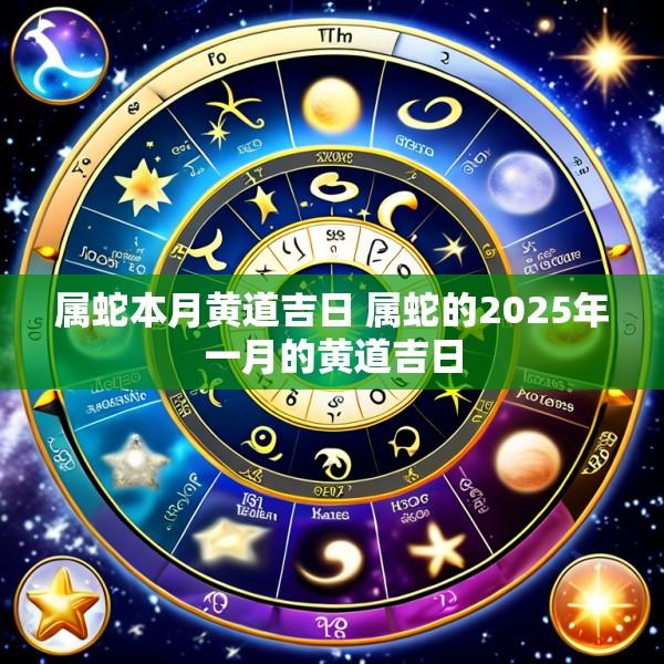 属蛇本月黄道吉日 属蛇的2025年一月的黄道吉日
