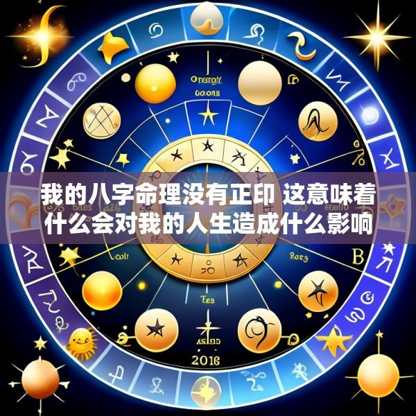 我的八字命理没有正印 这意味着什么会对我的人生造成什么影响