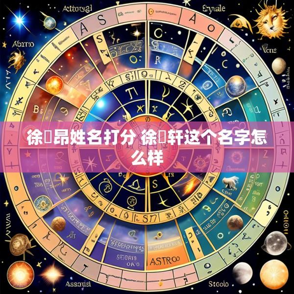 徐璟昂姓名打分 徐璟轩这个名字怎么样