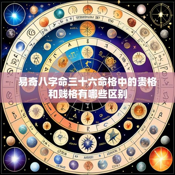易奇八字命三十六命格中的贵格和贱格有哪些区别