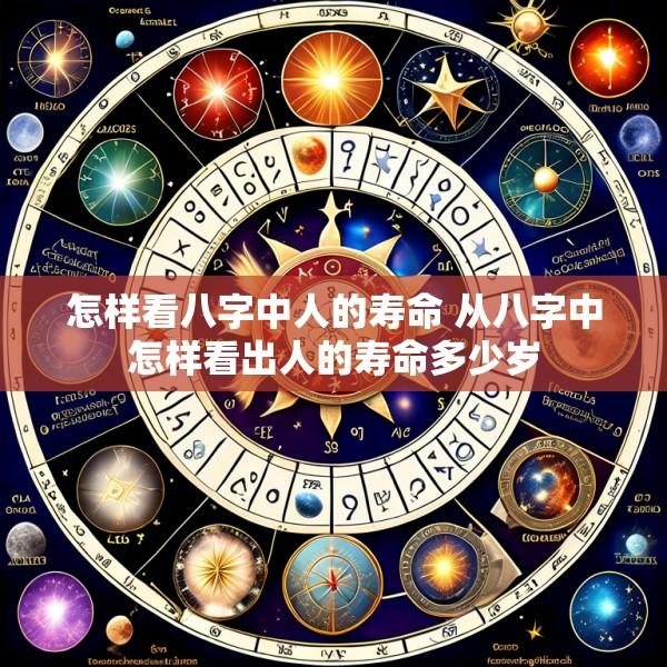 怎样看八字中人的寿命 从八字中怎样看出人的寿命多少岁