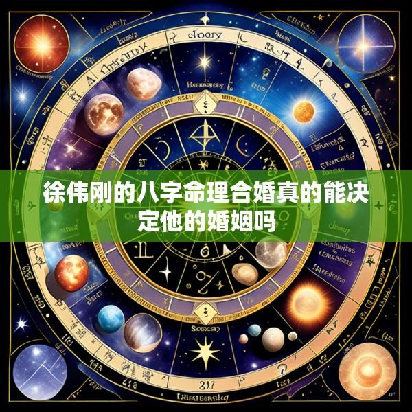 徐伟刚的八字命理合婚真的能决定他的婚姻吗