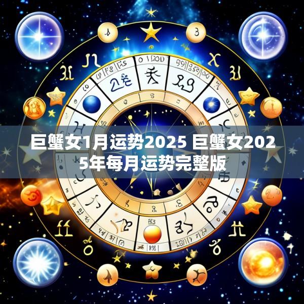 巨蟹女1月运势2025 巨蟹女2025年每月运势完整版