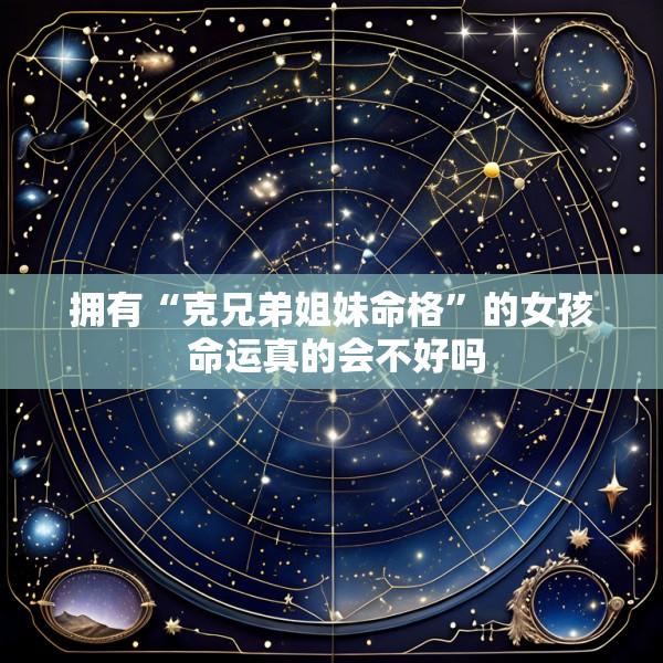 拥有“克兄弟姐妹命格”的女孩 命运真的会不好吗