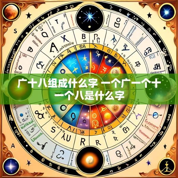广十八组成什么字 一个广一个十一个八是什么字