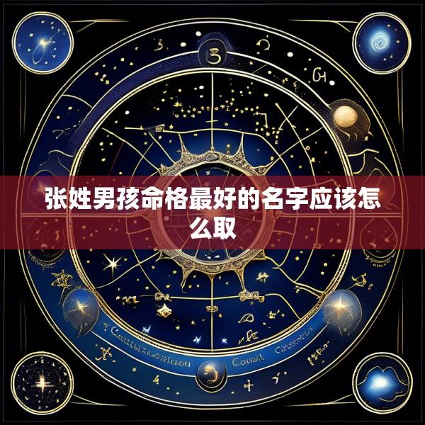 张姓男孩命格最好的名字应该怎么取